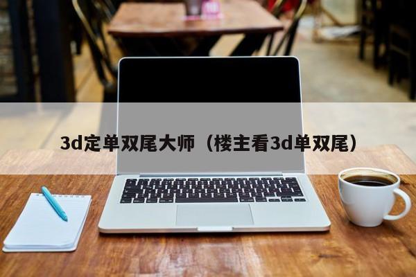 3d定单双尾大师（楼主看3d单双尾）