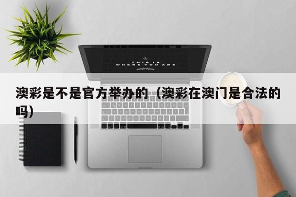 澳彩是不是官方举办的（澳彩在澳门是合法的吗）
