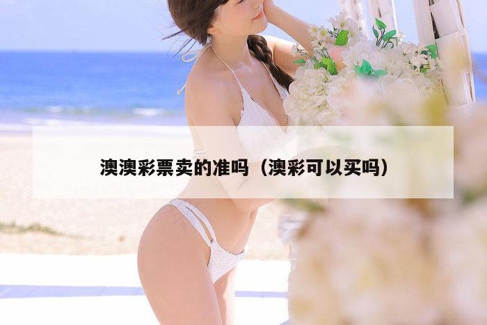 澳澳彩票卖的准吗（澳彩可以买吗）