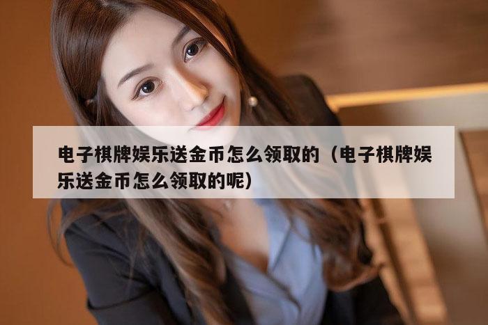 电子棋牌娱乐送金币怎么领取的（电子棋牌娱乐送金币怎么领取的呢）